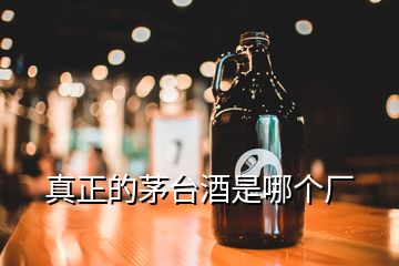 真正的茅臺(tái)酒是哪個(gè)廠