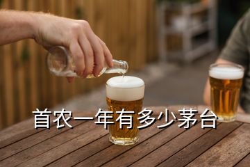 首農(nóng)一年有多少茅臺(tái)