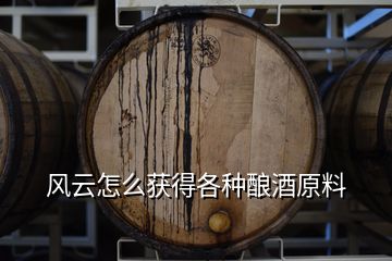 風(fēng)云怎么獲得各種釀酒原料