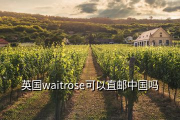 英國(guó)waitrose可以直郵中國(guó)嗎