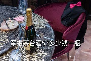 軍中茅臺(tái)酒53多少錢一瓶