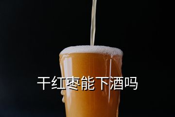 干紅棗能下酒嗎