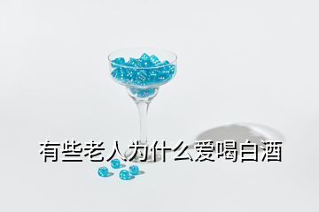 有些老人為什么愛喝白酒