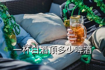 一杯白酒頂多少啤酒