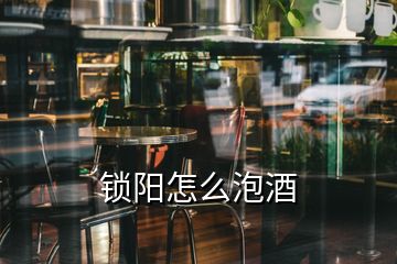 鎖陽(yáng)怎么泡酒