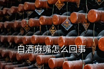 白酒麻嘴怎么回事