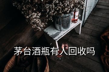 茅臺酒瓶有人回收嗎