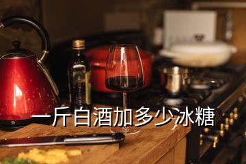 一斤白酒加多少冰糖