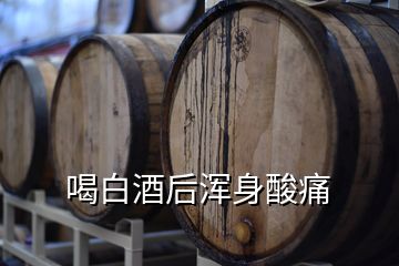 喝白酒后渾身酸痛