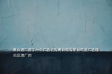 黃臺酒廠做了一個廣告北有黃臺南有茅臺可是廣告播出后酒廠的