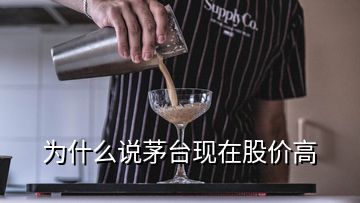 為什么說茅臺現(xiàn)在股價(jià)高