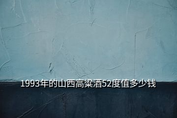 1993年的山西高粱酒52度值多少錢