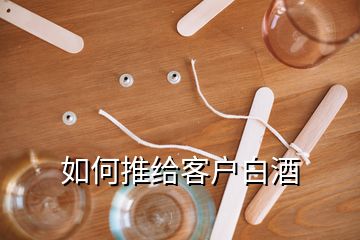 如何推給客戶白酒