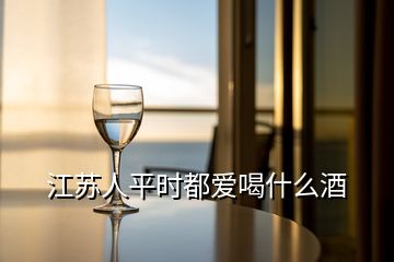 江蘇人平時(shí)都愛喝什么酒