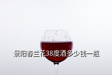 景陽(yáng)春蘭花38度酒多少錢(qián)一瓶