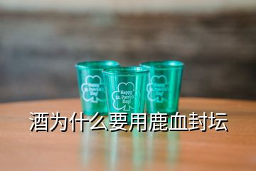 酒為什么要用鹿血封壇