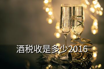 酒稅收是多少2016