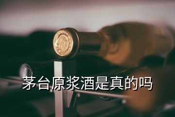 茅臺原漿酒是真的嗎