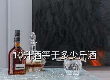 10升酒等于多少斤酒