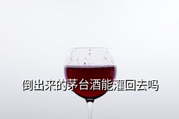 倒出來(lái)的茅臺(tái)酒能灌回去嗎