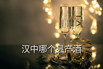 漢中哪個(gè)縣產(chǎn)酒