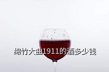 綿竹大曲1911的酒多少錢