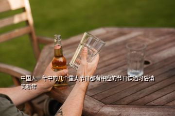 中國(guó)人一年中的幾個(gè)重大節(jié)日都有相應(yīng)的節(jié)日飲酒習(xí)俗請(qǐng)問新年