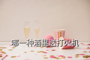 哪一種酒里送打火機