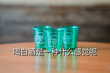 喝白酒是一種什么感覺呢