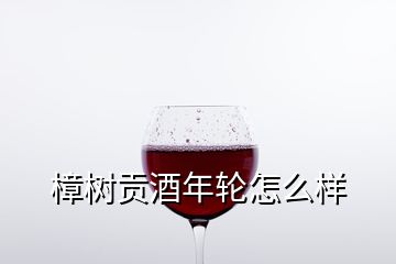 樟樹(shù)貢酒年輪怎么樣