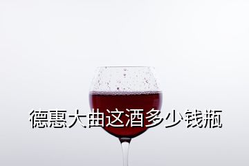 德惠大曲這酒多少錢瓶