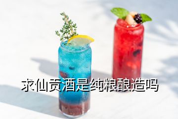 求仙貢酒是純糧釀造嗎