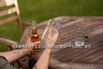 我家釀酒有13年了自己的銷路也好想找一個(gè)貼牌的廠家可以嗎