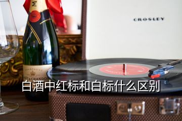 白酒中紅標(biāo)和白標(biāo)什么區(qū)別