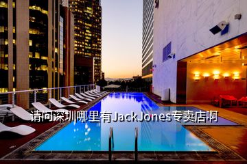 請問深圳哪里有JackJones專賣店啊