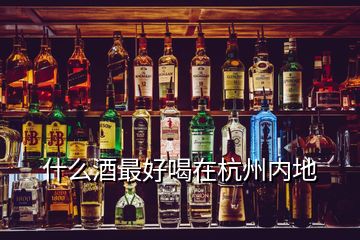 什么酒最好喝在杭州內(nèi)地