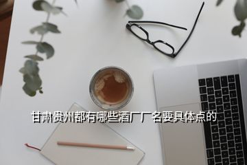 甘肅貴州都有哪些酒廠廠名要具體點(diǎn)的