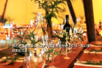 宿遷市福酒酒業(yè)公司生產(chǎn)的藍(lán)色貴賓經(jīng)典多少錢一瓶52度綿柔型百度