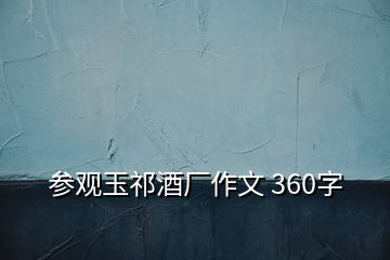 參觀玉祁酒廠作文 360字