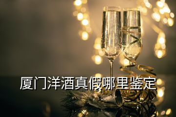 廈門洋酒真假哪里鑒定