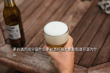 茅臺(tái)酒的成分是什么茅臺(tái)酒好喝大家都知道可是為什么