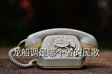 龍船調(diào)是哪個(gè)省的民歌