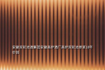 安徽雙輪池酒集團(tuán)安徽高爐酒廠高爐雙輪池原漿18年價(jià)錢(qián)