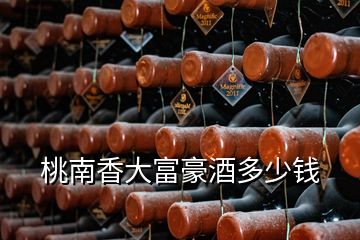 桃南香大富豪酒多少錢