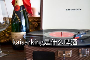 kaisarking是什么啤酒