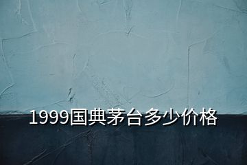 1999國典茅臺(tái)多少價(jià)格