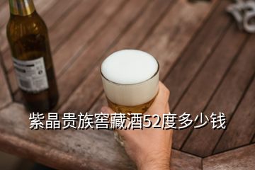 紫晶貴族窖藏酒52度多少錢