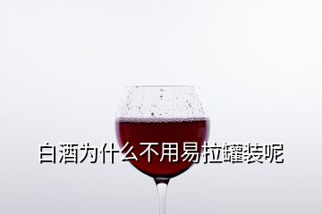 白酒為什么不用易拉罐裝呢