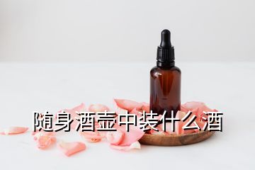 隨身酒壺中裝什么酒