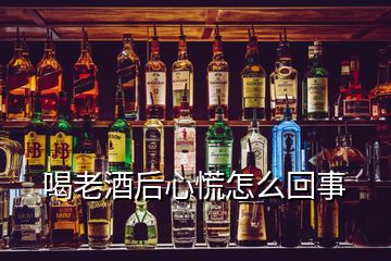 喝老酒后心慌怎么回事